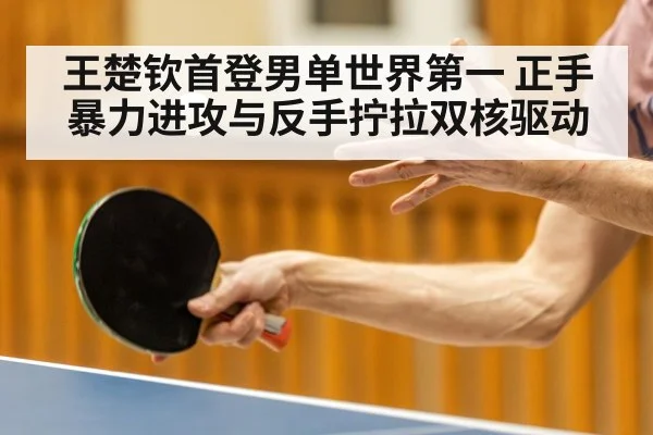 王楚钦首登男单世界第一 正手暴力进攻与反手拧拉双核驱动