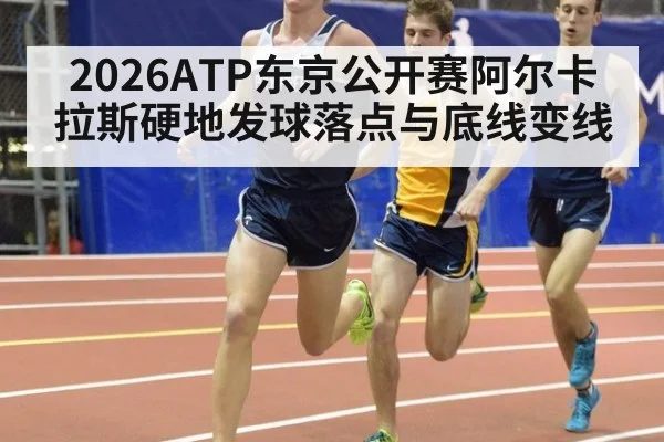2026ATP东京公开赛阿尔卡拉斯硬地发球落点与底线变线